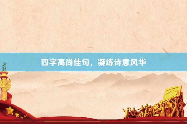 四字高尚佳句，凝练诗意风华
